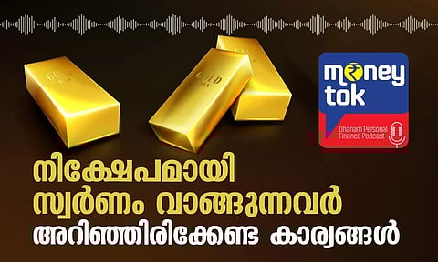 Money tok: നിക്ഷേപമായി സ്വര്ണം വാങ്ങുന്നവര് അറിഞ്ഞിരിക്കേണ്ട കാര്യങ്ങള്
