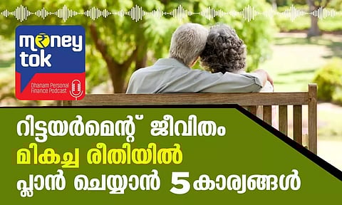 Money tok : റിട്ടയര്മെന്റ് ജീവിതം മികച്ച രീതിയില് പ്ലാന് ചെയ്യാന് 5 കാര്യങ്ങള്