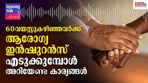 60 വയസ്സുകഴിഞ്ഞവര്ക്ക് ആരോഗ്യ ഇന്ഷുറന്സ് എടുക്കുമ്പോള് അറിയേണ്ട കാര്യങ്ങള്