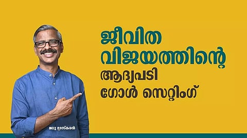 ജീവിത വിജയത്തിന്റെ ആദ്യപടി ഗോള് സെറ്റിംഗ്
