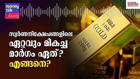 Money tok: സ്വര്ണനിക്ഷേപങ്ങളിലെ ഏറ്റവും മികച്ച മാര്ഗം ഏത്? എങ്ങനെ?