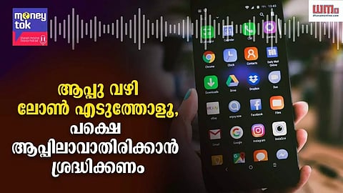 Money tok: ആപ്പു വഴി ലോണ് എടുത്തോളൂ, പക്ഷെ ആപ്പിലാവാതിരിക്കാന് ശ്രദ്ധിക്കണം