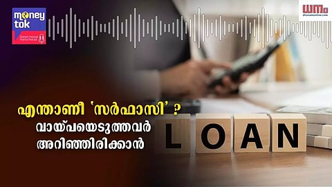 Money tok: എന്താണീ സര്ഫാസി? വായ്പയെടുത്തവര് അറിഞ്ഞിരിക്കാന്