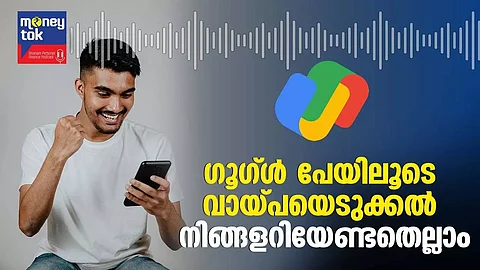 Money tok : ഗൂഗ്ള് പേയിലൂടെ വായ്പയെടുക്കല്; നിങ്ങളറിയേണ്ടതെല്ലാം