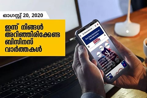 ഇന്ന് നിങ്ങള് അറിഞ്ഞിരിക്കേണ്ട ബിസിനസ് വാര്ത്തകള്; ഓഗസ്റ്റ് 20, 2020