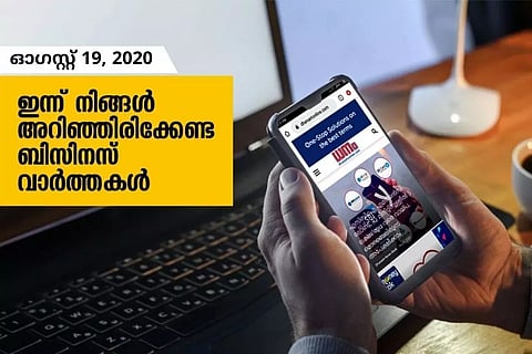 ഇന്ന് നിങ്ങള് അറിഞ്ഞിരിക്കേണ്ട ബിസിനസ് വാര്ത്തകള്; ഓഗസ്റ്റ് 19, 2020