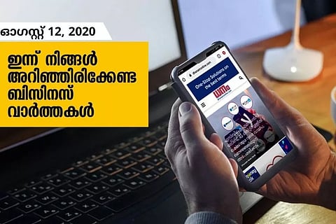 ഇന്ന് നിങ്ങള് അറിഞ്ഞിരിക്കേണ്ട ബിസിനസ് വാര്ത്തകള്; ഓഗസ്റ്റ് 12, 2020