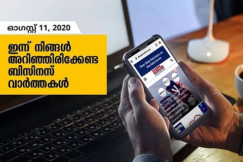 ഇന്ന് നിങ്ങള് അറിഞ്ഞിരിക്കേണ്ട ബിസിനസ് വാര്ത്തകള്; ഓഗസ്റ്റ് 11, 2020