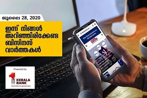 ഇന്ന് നിങ്ങളറിഞ്ഞിരിക്കേണ്ട ബിസിനസ് വാര്ത്തകള്; ജൂലൈ 28, 2020