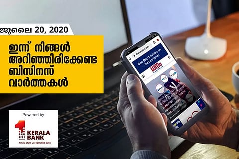 ഇന്ന് നിങ്ങള് അറിഞ്ഞിരിക്കേണ്ട ബിസിനസ് വാര്ത്തകള്; ജൂലൈ 20, 2020