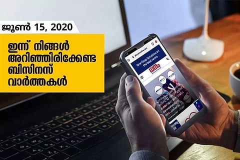ഇന്ന് നിങ്ങളറിഞ്ഞിരിക്കേണ്ട പ്രധാന ബിസിനസ് വാര്ത്തകള്; ജൂണ് 15, 2020