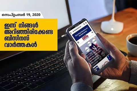 ഇന്ന് നിങ്ങള് അറിഞ്ഞിരിക്കേണ്ട ബിസിനസ് വാര്ത്തകള്; സെപ്റ്റംബര് 19, 2020