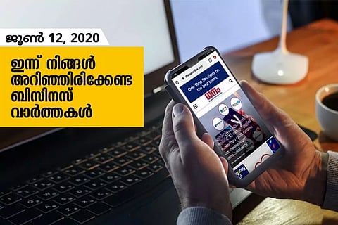 ഇന്ന് നിങ്ങളറിഞ്ഞിരിക്കേണ്ട പ്രധാന ബിസിനസ് വാര്ത്തകള്; ജൂണ് 12, 2020