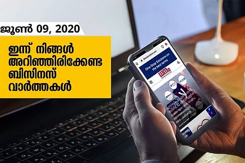 ഇന്ന് നിങ്ങളറിഞ്ഞിരിക്കേണ്ട പ്രധാന ബിസിനസ് വാര്ത്തകള്; ജൂണ് 09, 2020