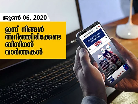 ഇന്ന് നിങ്ങളറിഞ്ഞിരിക്കേണ്ട പ്രധാന ബിസിനസ് വാര്ത്തകള്; ജൂണ് 06, 2020