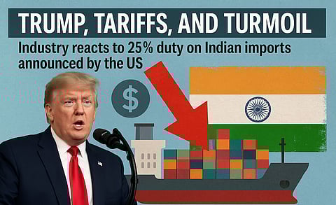 TRUMP, TARIFFS, AND TURMOIL: Industry reacts to 25% duty on Indian imports announced by the US