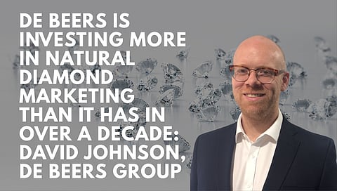 De Beers is investing more in natural diamond marketing than it has in over a decade: David Johnson, De Beers Group