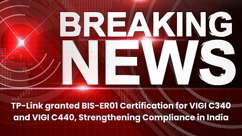 TP-Link granted BIS-ER01 Certification for VIGI C340 and VIGI C440, Strengthening Compliance in India