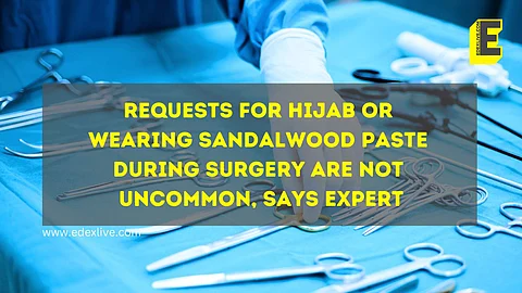 Requests for hijab or wearing sandalwood paste during surgery are not uncommon, says expert | (Pic: EdexLive)