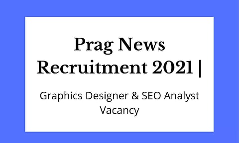 Prag News Recruitment 2021– Graphics Designer & SEO Analyst Vacancy