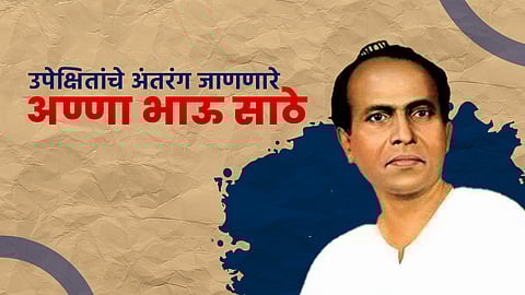 उपेक्षितांचे अंतरंग जाणणारे अण्णा भाऊ साठे