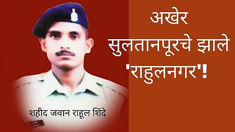 सुलतानपूरचे झाले 'राहुलनगर'! अखेर शहीद राहुल शिंदेंना मिळाला न्याय