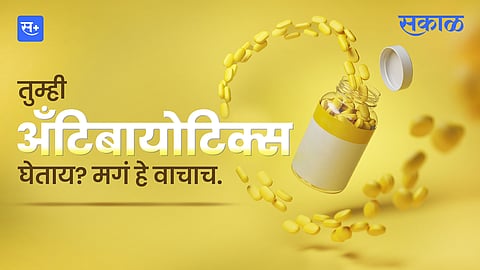 तुम्ही अँटिबायोटिक्स घेताय? मग हे वाचाच
