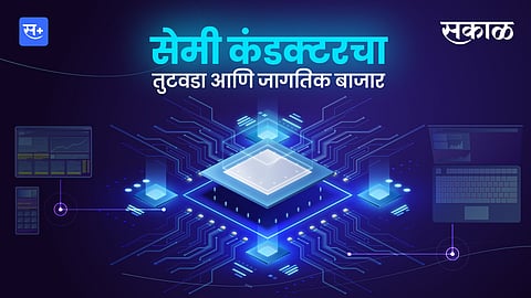 सेमी कंडक्टरचा तुटवडा आणि जागतिक बाजार