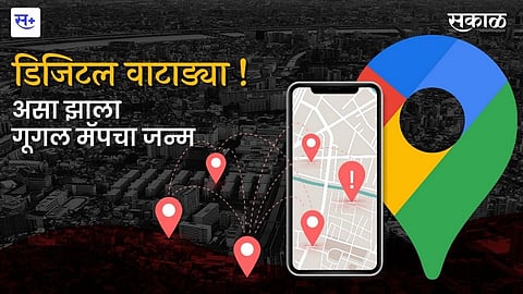 डिजिटल वाटाड्या! असा झाला गूगल मॅपचा जन्म