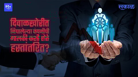 दिवाळखोरीत निघालेल्या कंपनीची मालकी कशी होते हस्तांतरित?