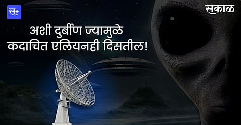 अशी दुर्बीण ज्यामुळे कदाचित एलियनही दिसतील..!