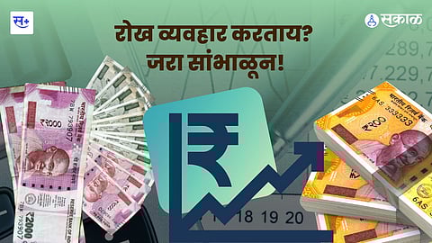 पैसे तुमचेच...पण रोखीने व्यवहार करताना जपून!