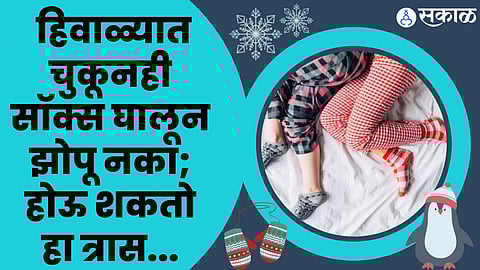 Winter Health Care: हिवाळ्यात चुकूनही सॉक्स घालून झोपू नका; होऊ शकतो हा त्रास...