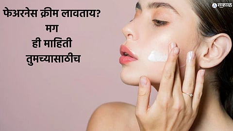 Fairness Cream : गोरं होण्याचा अट्टाहास ठरेल जीवघेणा? फेअरनेस क्रीमचे साइड इफेक्ट्स वाचून अवाक व्हाल