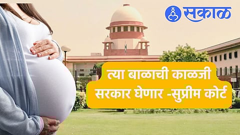 SC on Abortion:२६ आठवड्यानंतरच्या गर्भपाताची याचिका सुप्रीम कोर्टाने फेटाळली,'त्या बाळाची काळजी सरकार घेणार'