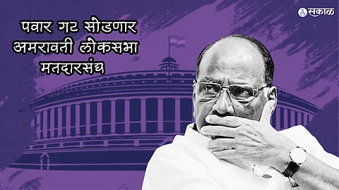 Amravati Loksabha : शरद पवार गट अमरावती लोकसभा मतदारसंघ सोडणार? हे आहे कारण