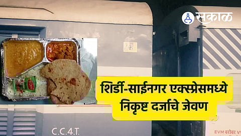 Shirdi-Sainagar Express: शिर्डी-साईनगर एक्स्प्रेसमध्ये प्रवाशांना निकृष्ट दर्जाचं जेवण ! कंत्राटदाराला ५ लाखांचा दंड