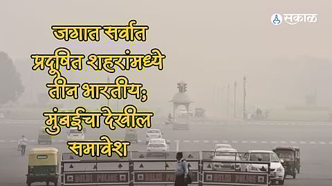 air pollution update three indian cities delhi kolkata mumbai among world most polluted cities check top 10