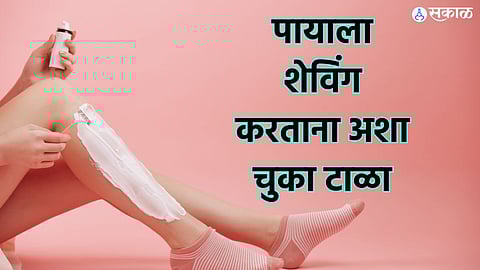 Skin Care Tips: पायाला शेविंग करताना अशा चुका टाळा, अन्यथा त्वचेचे होईल भयंकर नुकसान