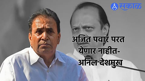 Anil Deshmukh: अजित पवार परत येणार नाहीत! अनिल देशमुखांचा दावा ;म्हणाले,'अनेकांच्या ‘फाईल' तयार'