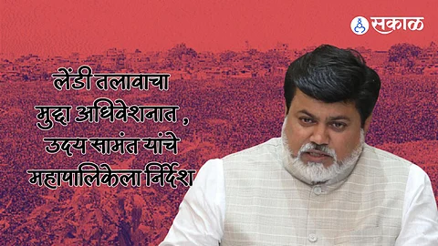 Uday Samant: लेंडी तलाव विकासातील अडथळे दूर करा! मंत्री उदय सामंत यांचे महापालिकेला निर्देश