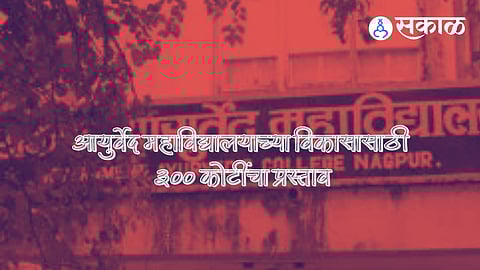 शासकीय आयुर्वेद महाविद्यालयाच्या विकासाची ब्लू प्रिंट तयार ! राज्य शासनाकडे सादर करणार ३०० कोटींची प्रस्ताव