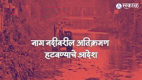 Nag River Encroachment:नाग नदीवरील संपूर्ण अतिक्रमण तत्काळ हटवा! उच्च न्यायालयाने दिले आदेश