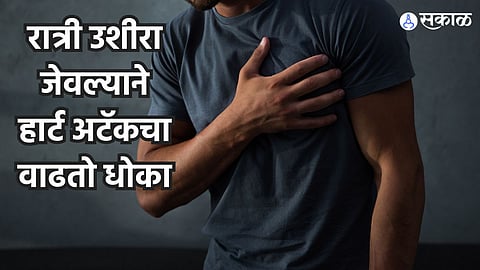 Health Care News : रात्री उशीरा जेवल्याने हार्ट अटॅकचा वाढतो धोका, संशोधनात आले समोर