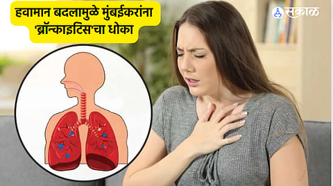 Mumbai Health News : हवामान बदलामुळे मुंबईकरांना 'ब्रॉन्काइटिस'चा धोका, अशी घ्या स्वतःची काळजी