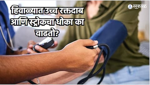 Health Care News : हिवाळ्यात उच्च रक्तदाब आणि स्ट्रोकचा धोका का वाढतो? तज्ञांकडून जाणून घ्या