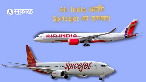 DGCAचा Air India आणि Spicejet ला दणका! प्रत्येकी 30 लाखांचा ठोठावला दंड