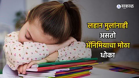 Anemia : लहान मुलांनाही असतो ॲनिमियाचा मोठा धोका! 'या' लक्षणांकडे करू नका दुर्लक्ष..