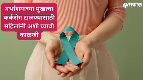 Cervical cancer : गर्भाशयाच्या मुखाचा कर्करोग टाळण्यासाठी महिलांनी अशी घ्यावी काळजी, जाणून घ्या