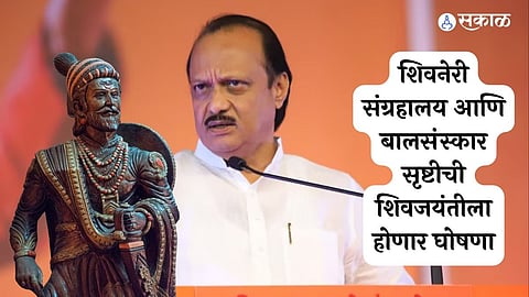 शिवनेरी संग्रहालय आणि बालसंस्कार सृष्टीची शिवजयंतीला होणार घोषणा